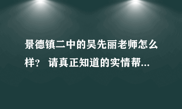 景德镇二中的吴先丽老师怎么样？ 请真正知道的实情帮忙回答一下 不要乱说