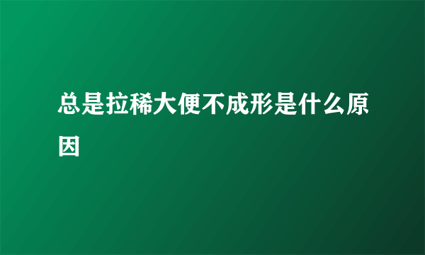 总是拉稀大便不成形是什么原因