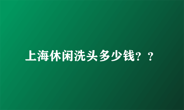 上海休闲洗头多少钱？？