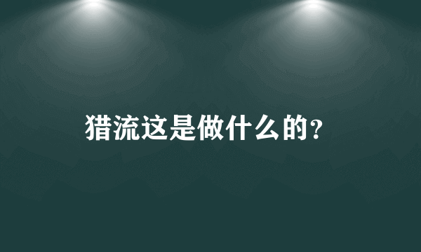 猎流这是做什么的？