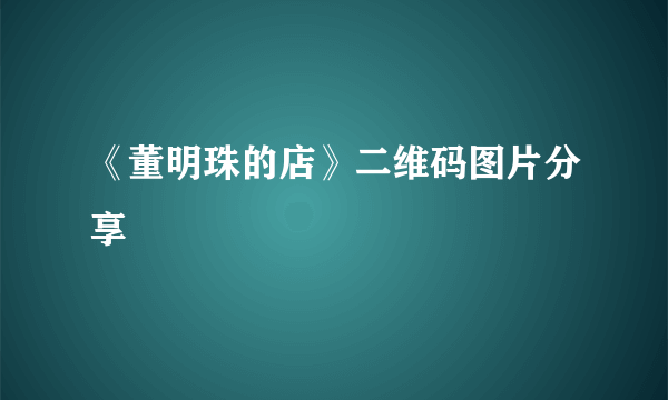 《董明珠的店》二维码图片分享