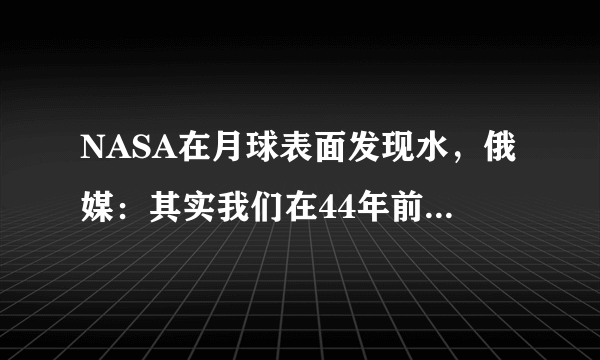 NASA在月球表面发现水，俄媒：其实我们在44年前就发现了！