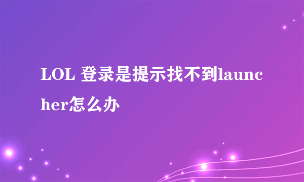 LOL 登录是提示找不到launcher怎么办