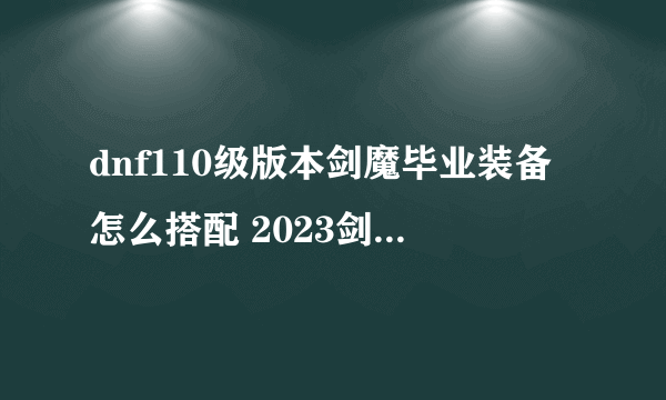 dnf110级版本剑魔毕业装备怎么搭配 2023剑魔毕业装备搭配推荐