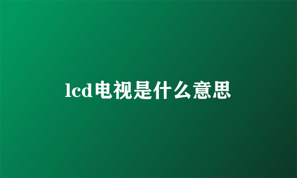 lcd电视是什么意思