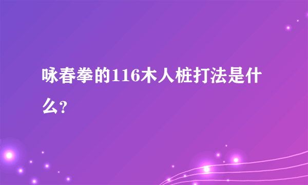 咏春拳的116木人桩打法是什么？