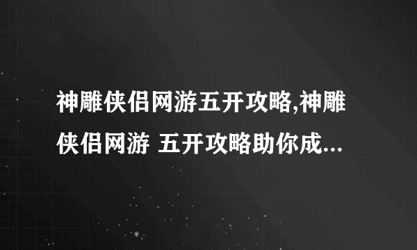 神雕侠侣网游五开攻略,神雕侠侣网游 五开攻略助你成为武侠大师