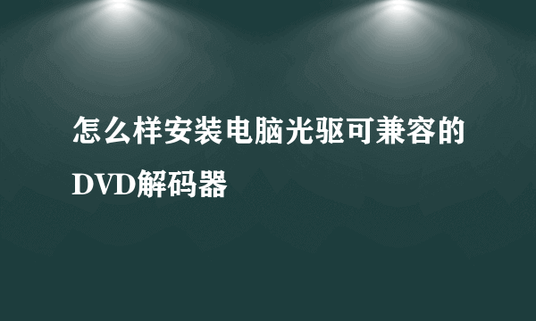 怎么样安装电脑光驱可兼容的DVD解码器