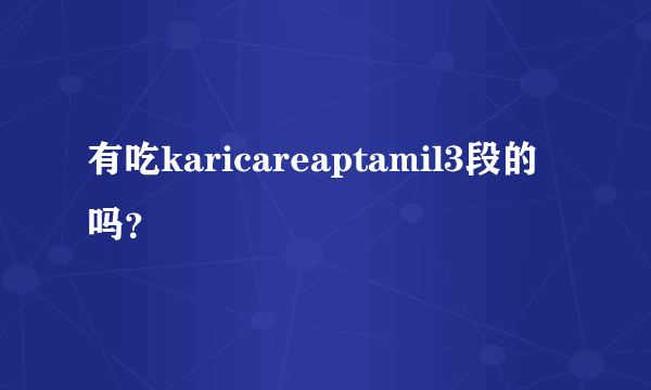 有吃karicareaptamil3段的吗？