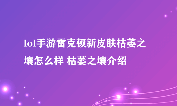 lol手游雷克顿新皮肤枯萎之壤怎么样 枯萎之壤介绍