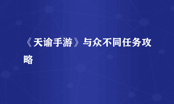 《天谕手游》与众不同任务攻略