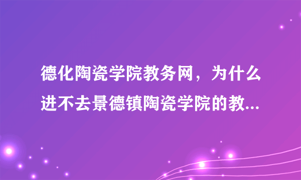 德化陶瓷学院教务网，为什么进不去景德镇陶瓷学院的教务管理系统