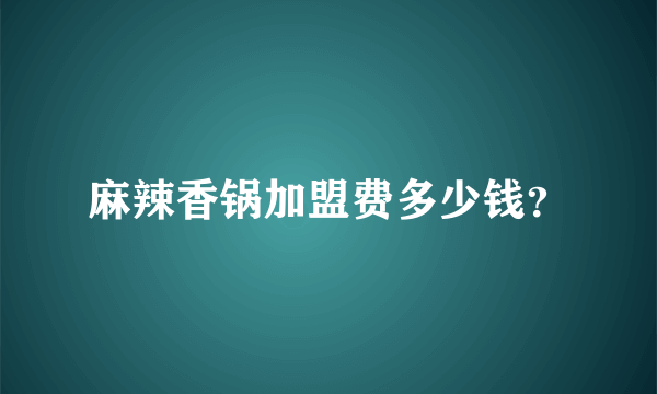 麻辣香锅加盟费多少钱？