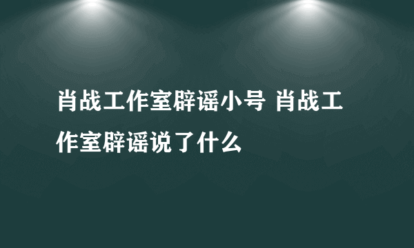 肖战工作室辟谣小号 肖战工作室辟谣说了什么 