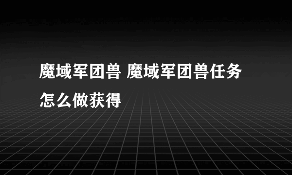 魔域军团兽 魔域军团兽任务怎么做获得