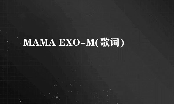 MAMA EXO-M(歌词)