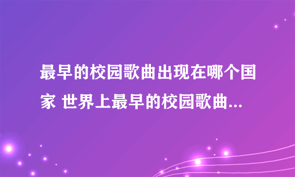 最早的校园歌曲出现在哪个国家 世界上最早的校园歌曲出现在哪个国家