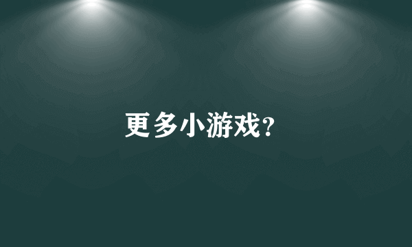 更多小游戏？