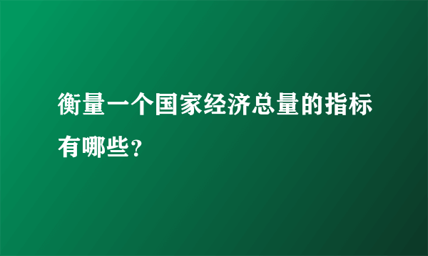 衡量一个国家经济总量的指标有哪些？