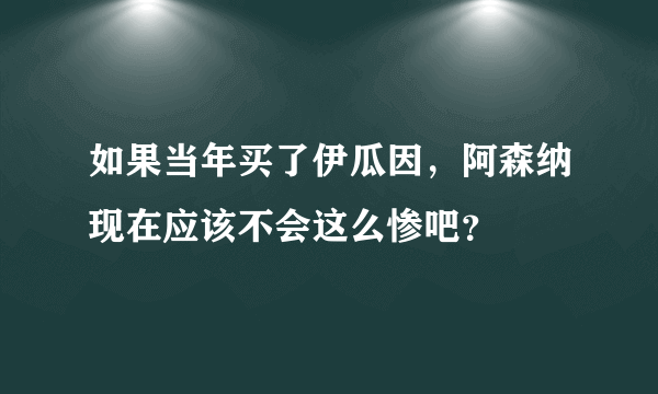 如果当年买了伊瓜因，阿森纳现在应该不会这么惨吧？