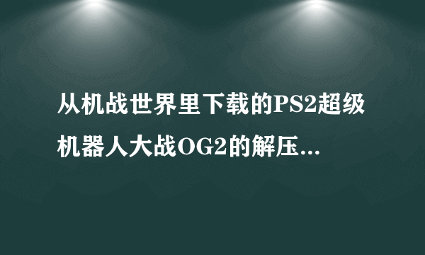 从机战世界里下载的PS2超级机器人大战OG2的解压密码是什么哇！！