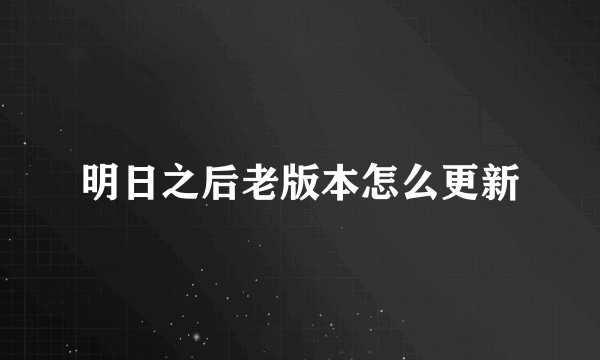 明日之后老版本怎么更新