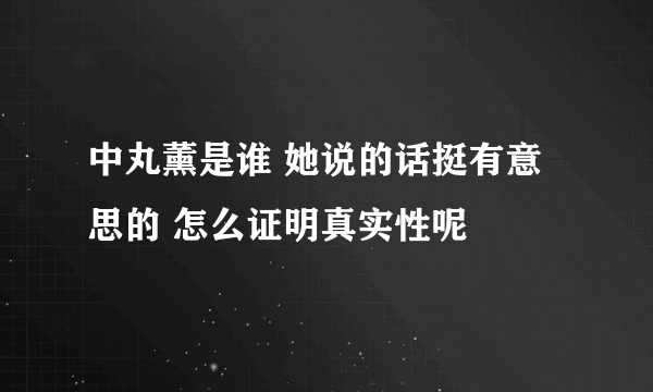 中丸薰是谁 她说的话挺有意思的 怎么证明真实性呢