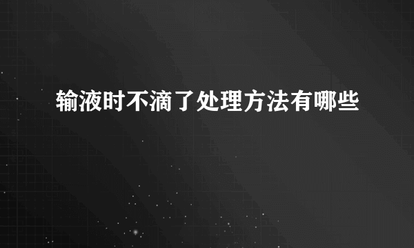 输液时不滴了处理方法有哪些