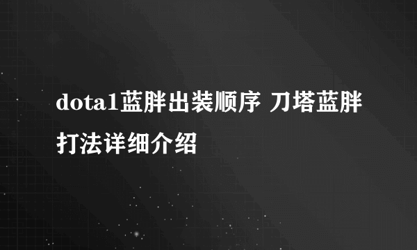 dota1蓝胖出装顺序 刀塔蓝胖打法详细介绍