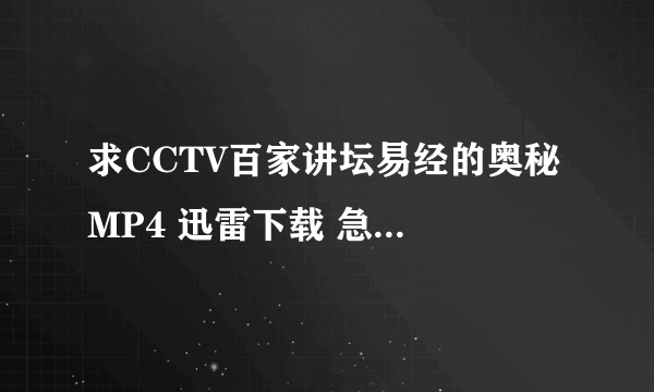 求CCTV百家讲坛易经的奥秘 MP4 迅雷下载 急！！！！！！！！！！！！！！！！！！！！！！！！