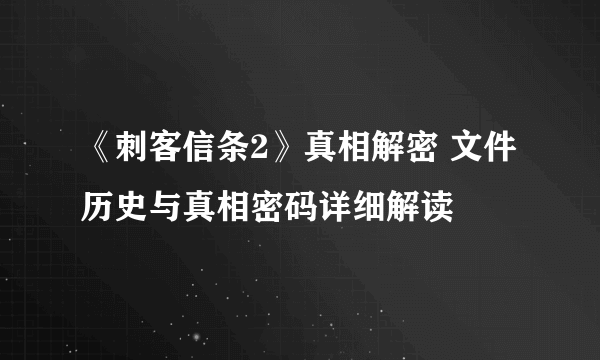 《刺客信条2》真相解密 文件历史与真相密码详细解读