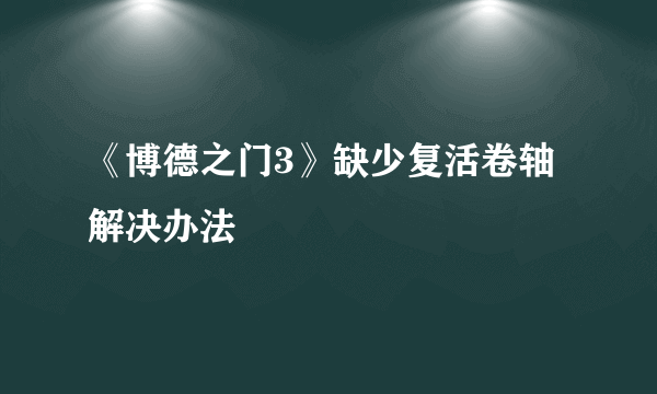 《博德之门3》缺少复活卷轴解决办法