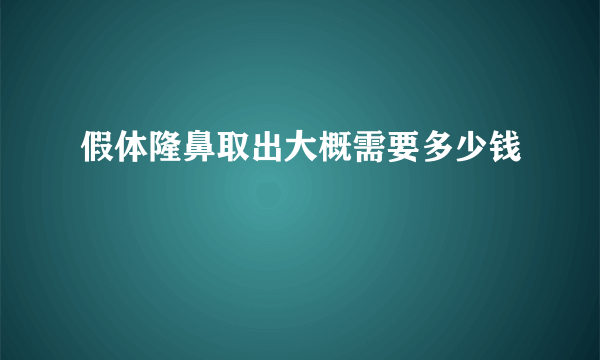 假体隆鼻取出大概需要多少钱