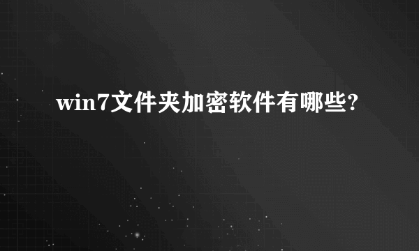 win7文件夹加密软件有哪些?