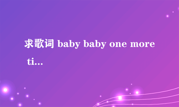 求歌词 baby baby one more time 是什么歌曲