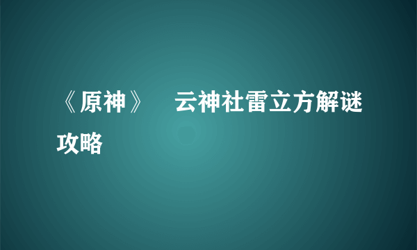 《原神》曚云神社雷立方解谜攻略