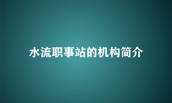 水流职事站的机构简介