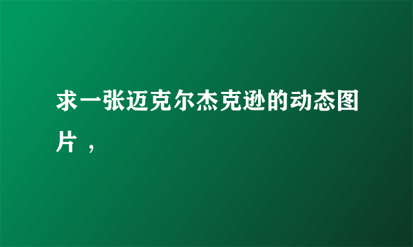 求一张迈克尔杰克逊的动态图片 ，