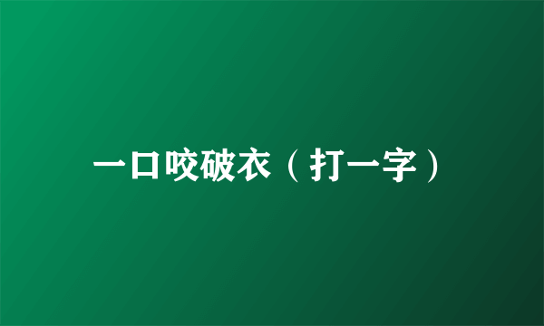 一口咬破衣（打一字）