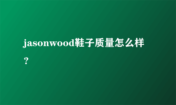 jasonwood鞋子质量怎么样？