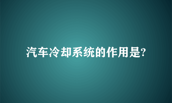 汽车冷却系统的作用是?