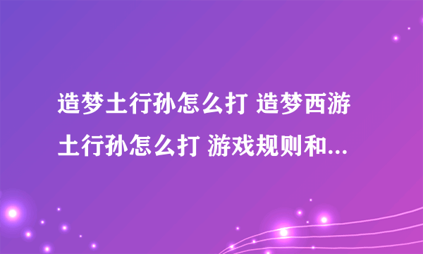 造梦土行孙怎么打 造梦西游土行孙怎么打 游戏规则和玩法介绍