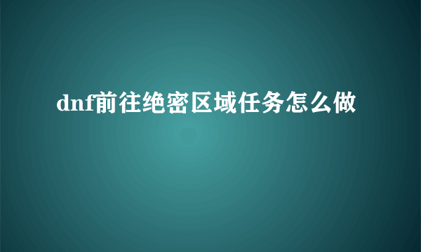 dnf前往绝密区域任务怎么做