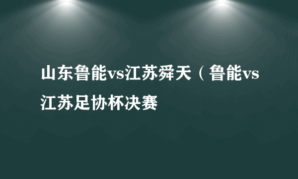 山东鲁能vs江苏舜天（鲁能vs江苏足协杯决赛