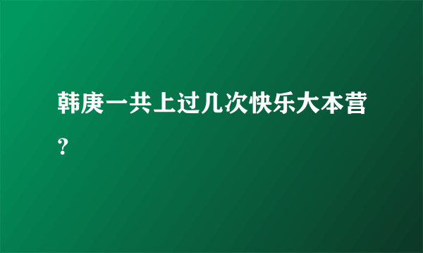 韩庚一共上过几次快乐大本营？