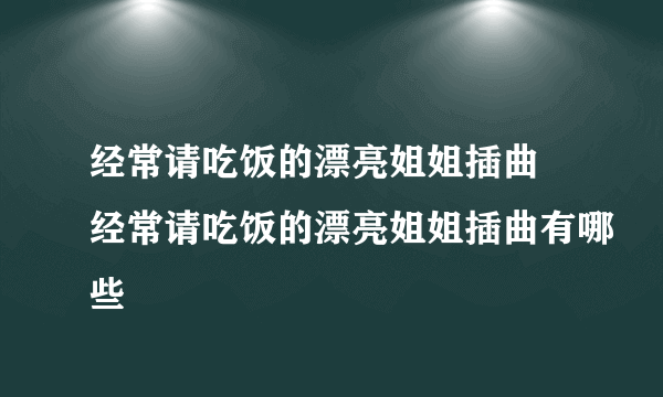 经常请吃饭的漂亮姐姐插曲 经常请吃饭的漂亮姐姐插曲有哪些