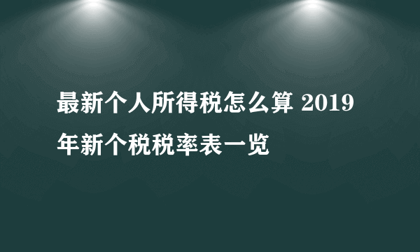 最新个人所得税怎么算 2019年新个税税率表一览