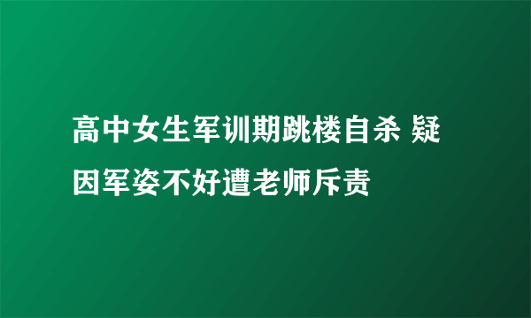 高中女生军训期跳楼自杀 疑因军姿不好遭老师斥责