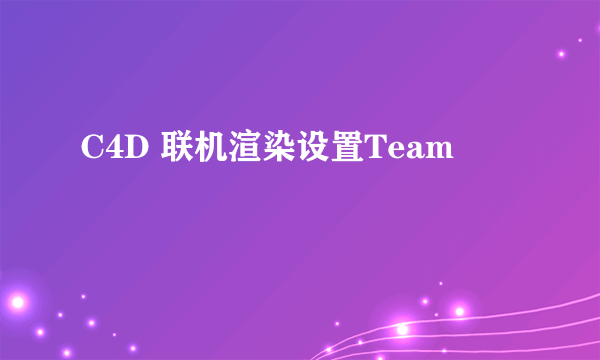 C4D 联机渲染设置Team