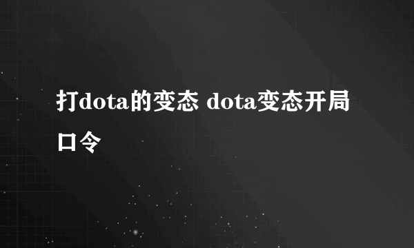 打dota的变态 dota变态开局口令